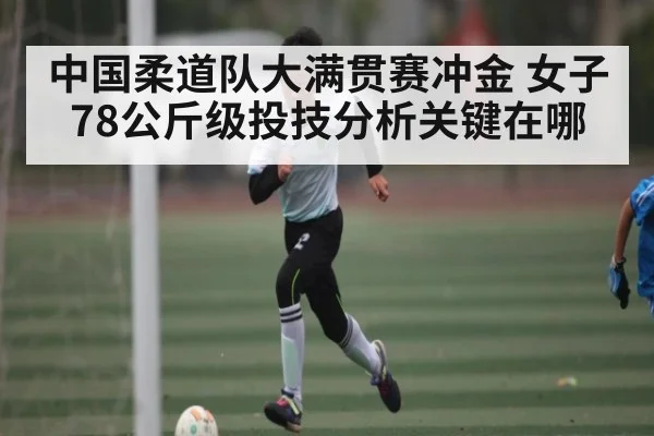 中国柔道队大满贯赛冲金 女子78公斤级投技分析关键在哪